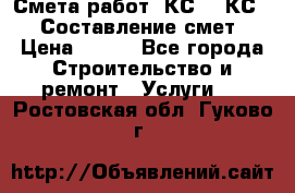 Смета работ. КС 2, КС 3. Составление смет › Цена ­ 500 - Все города Строительство и ремонт » Услуги   . Ростовская обл.,Гуково г.